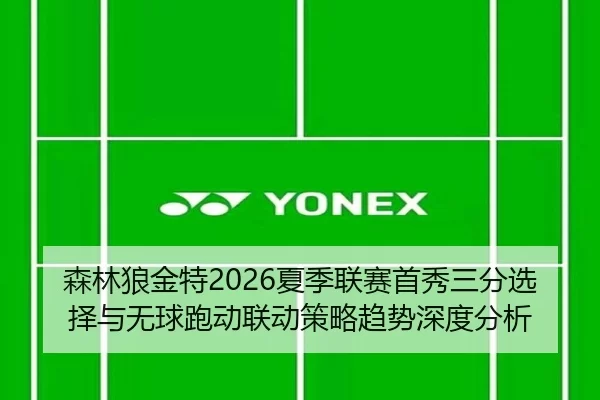 森林狼金特2026夏季联赛首秀三分选择与无球跑动联动策略趋势深度分析
